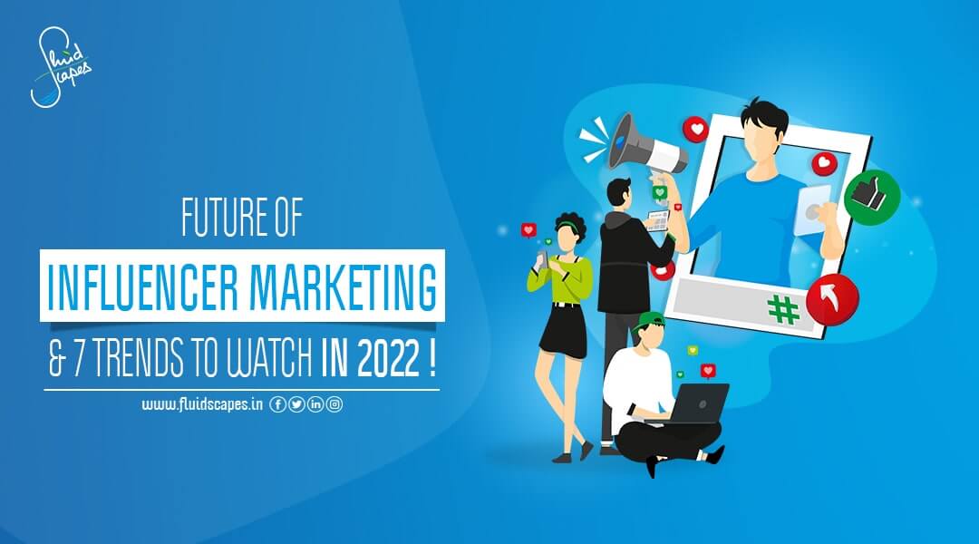 The Future of Influencer Marketing, 7 Trends to Watch in 2022